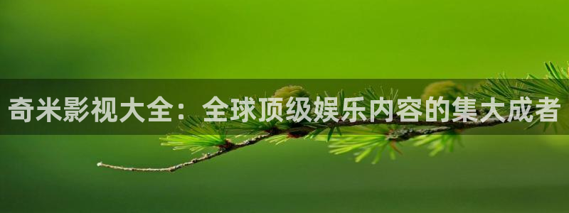 樱桃高清免费视频：奇米影视大全：全球顶级娱乐内容的集大成者