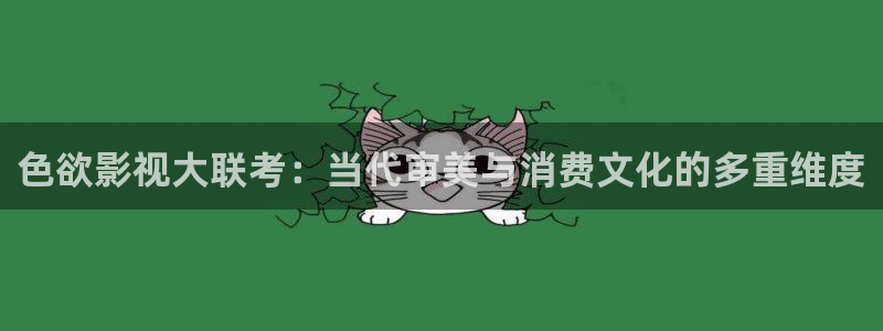 求樱桃视频播放器：色欲影视大联考：当代审美与消费文化的多重维度