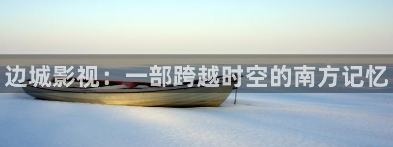 樱桃小猪视频：边城影视：一部跨越时空的南方记忆