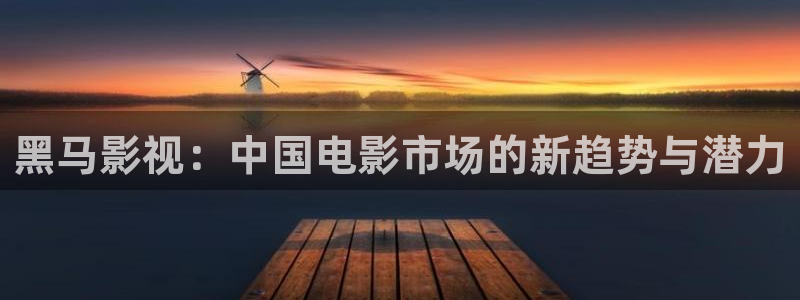 樱桃视频小说：黑马影视：中国电影市场的新趋势与潜力
