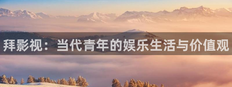 樱桃视频啪：拜影视：当代青年的娱乐生活与价值观