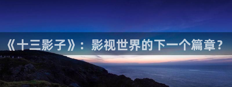 9.1樱桃视频：《十三影子》：影视世界的下一个篇章？